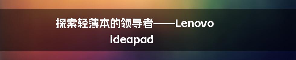 探索轻薄本的领导者——Lenovo ideapad