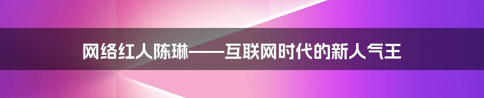 网络红人陈琳——互联网时代的新人气王