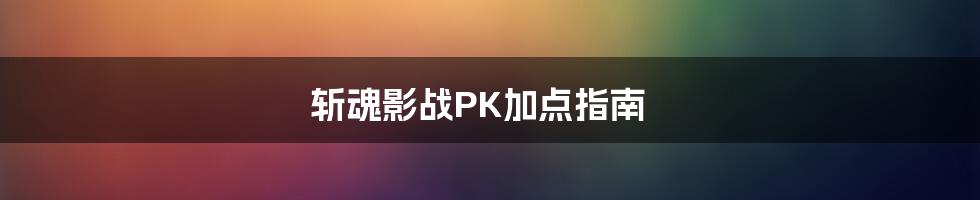 斩魂影战PK加点指南