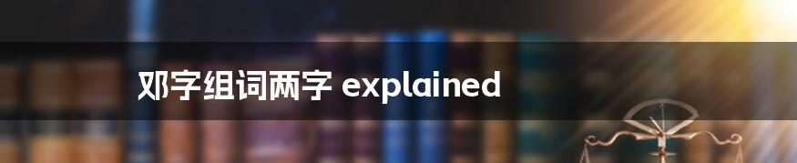 邓字组词两字 explained