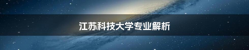 江苏科技大学专业解析