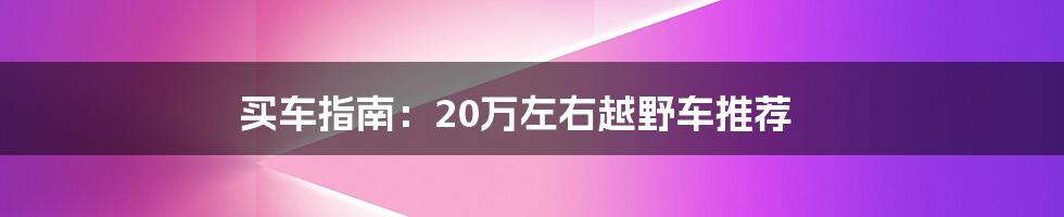 买车指南：20万左右越野车推荐