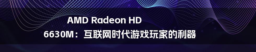 AMD Radeon HD 6630M：互联网时代游戏玩家的利器