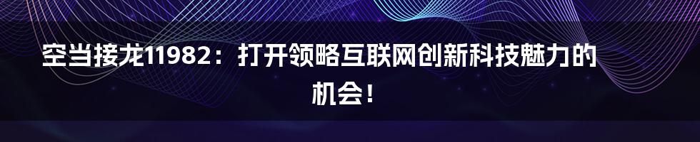 空当接龙11982：打开领略互联网创新科技魅力的机会！