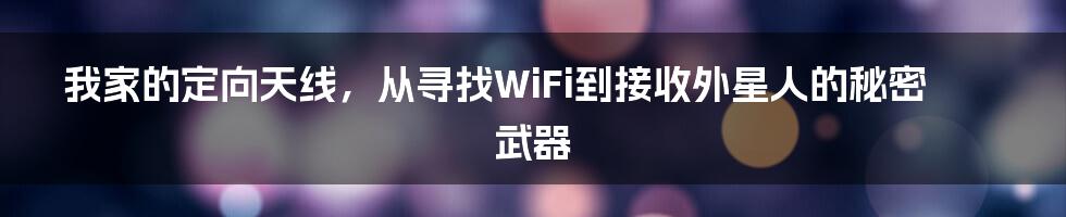 我家的定向天线，从寻找WiFi到接收外星人的秘密武器