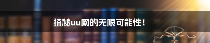 探秘uu网的无限可能性！