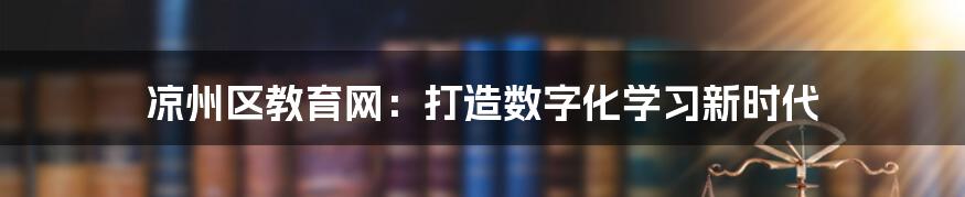 凉州区教育网：打造数字化学习新时代