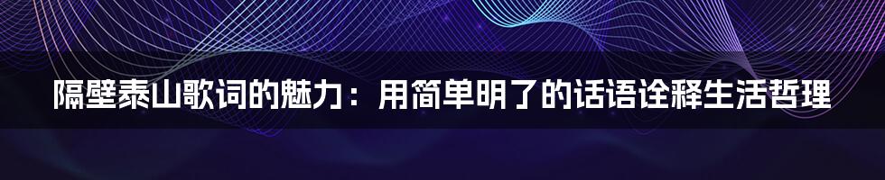 隔壁泰山歌词的魅力：用简单明了的话语诠释生活哲理