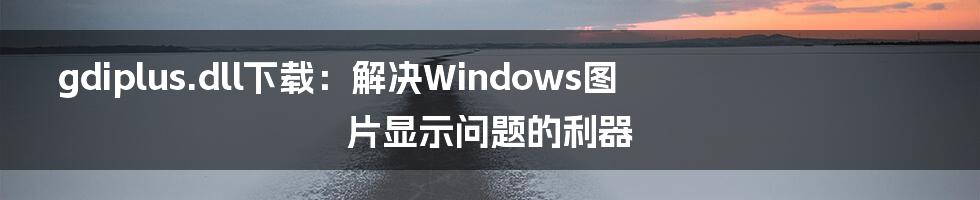 gdiplus.dll下载：解决Windows图片显示问题的利器