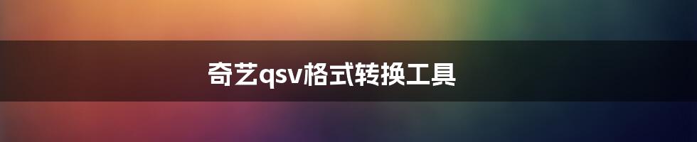 奇艺qsv格式转换工具