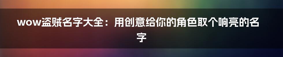 wow盗贼名字大全：用创意给你的角色取个响亮的名字