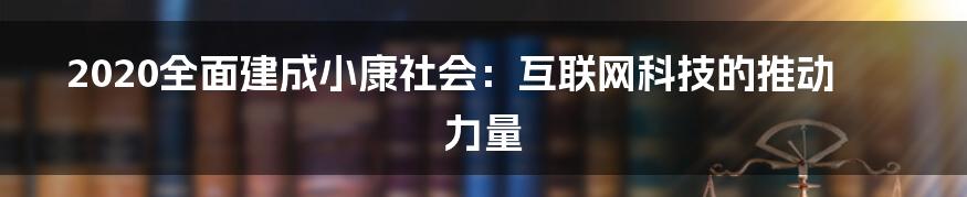 2020全面建成小康社会：互联网科技的推动力量