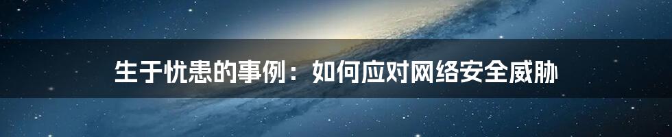 生于忧患的事例：如何应对网络安全威胁