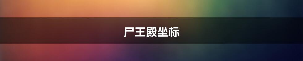 尸王殿坐标