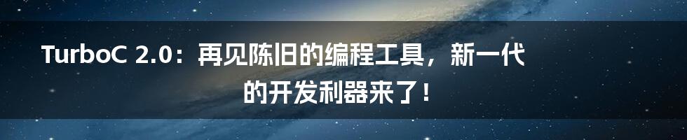 TurboC 2.0：再见陈旧的编程工具，新一代的开发利器来了！