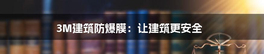 3M建筑防爆膜：让建筑更安全