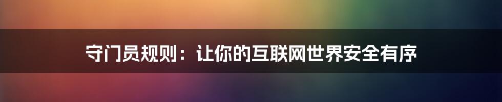 守门员规则：让你的互联网世界安全有序