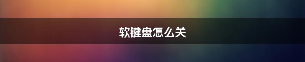 软键盘怎么关