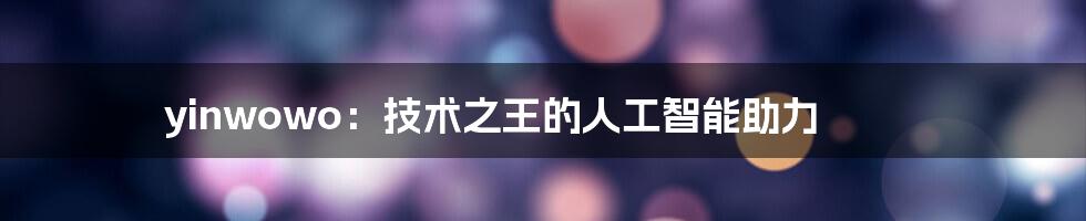 yinwowo：技术之王的人工智能助力