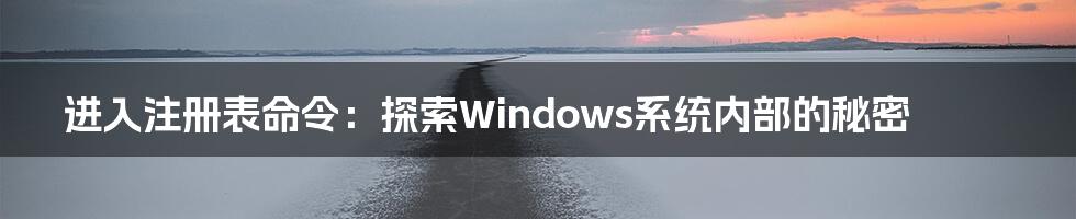 进入注册表命令：探索Windows系统内部的秘密