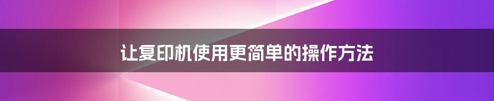 让复印机使用更简单的操作方法