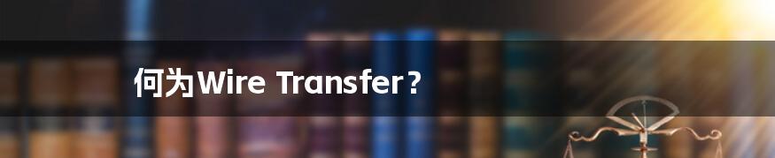 何为Wire Transfer？