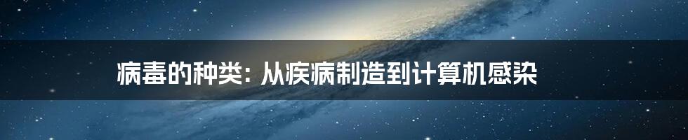 病毒的种类: 从疾病制造到计算机感染