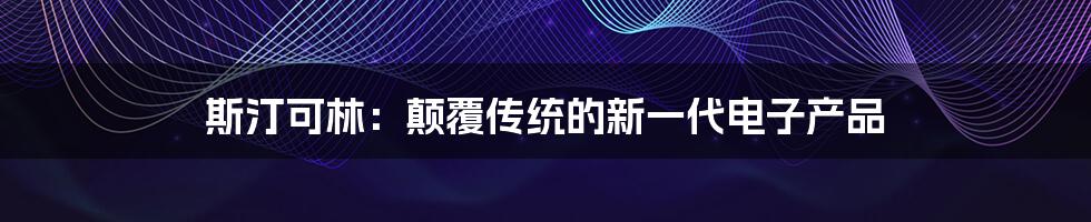 斯汀可林：颠覆传统的新一代电子产品