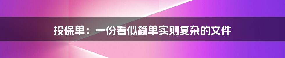 投保单：一份看似简单实则复杂的文件