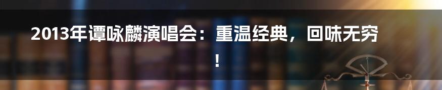 2013年谭咏麟演唱会：重温经典，回味无穷！