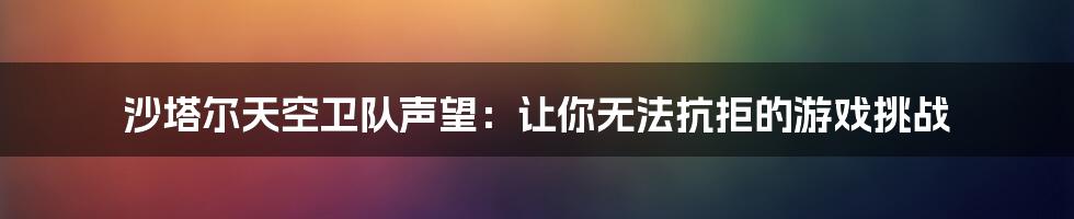 沙塔尔天空卫队声望：让你无法抗拒的游戏挑战