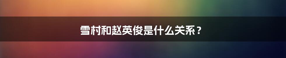 雪村和赵英俊是什么关系？