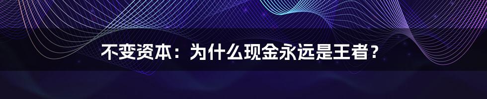 不变资本：为什么现金永远是王者？