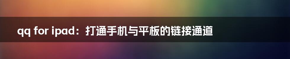 qq for ipad：打通手机与平板的链接通道