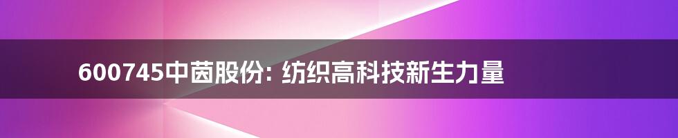 600745中茵股份: 纺织高科技新生力量