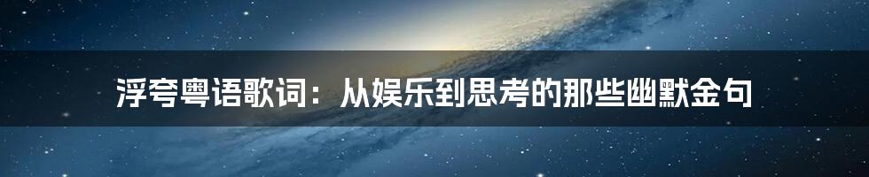 浮夸粤语歌词：从娱乐到思考的那些幽默金句