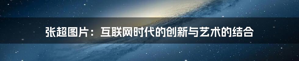 张超图片：互联网时代的创新与艺术的结合