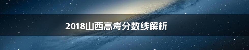 2018山西高考分数线解析