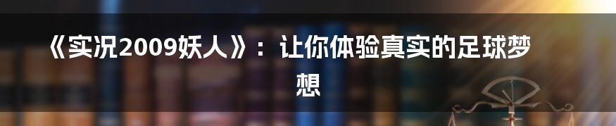 《实况2009妖人》：让你体验真实的足球梦想