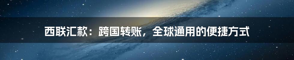 西联汇款：跨国转账，全球通用的便捷方式