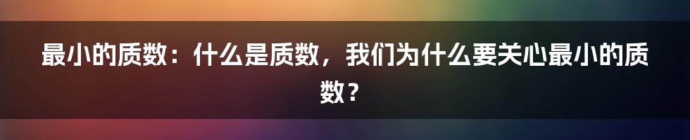 最小的质数：什么是质数，我们为什么要关心最小的质数？