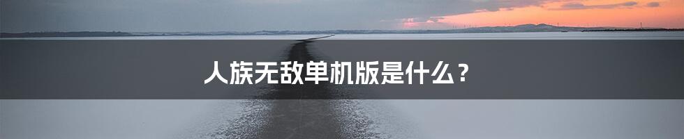 人族无敌单机版是什么？