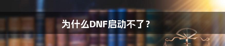 为什么DNF启动不了？