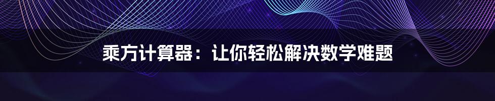 乘方计算器：让你轻松解决数学难题