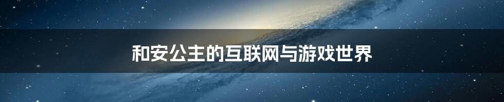 和安公主的互联网与游戏世界