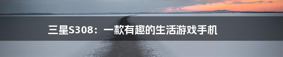 三星S308：一款有趣的生活游戏手机