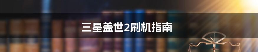 三星盖世2刷机指南