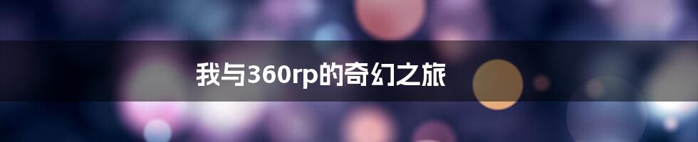 我与360rp的奇幻之旅