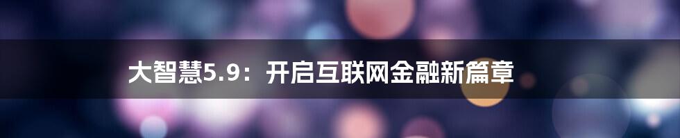 大智慧5.9：开启互联网金融新篇章