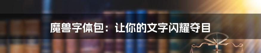 魔兽字体包：让你的文字闪耀夺目